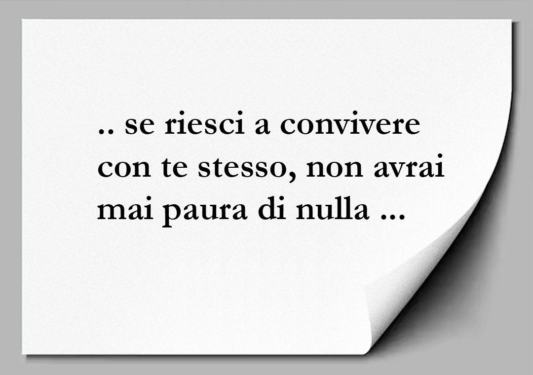 se riesci a convivere con te stesso non avrai mai paura di nulla